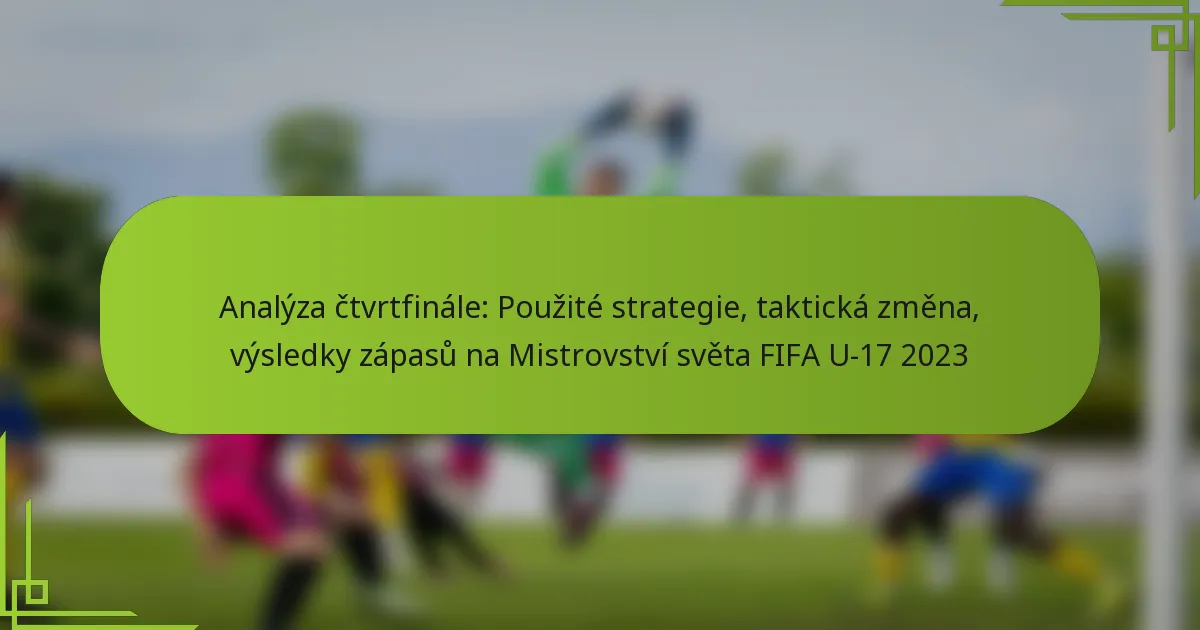 Analýza čtvrtfinále: Použité strategie, taktická změna, výsledky zápasů na Mistrovství světa FIFA U-17 2023
