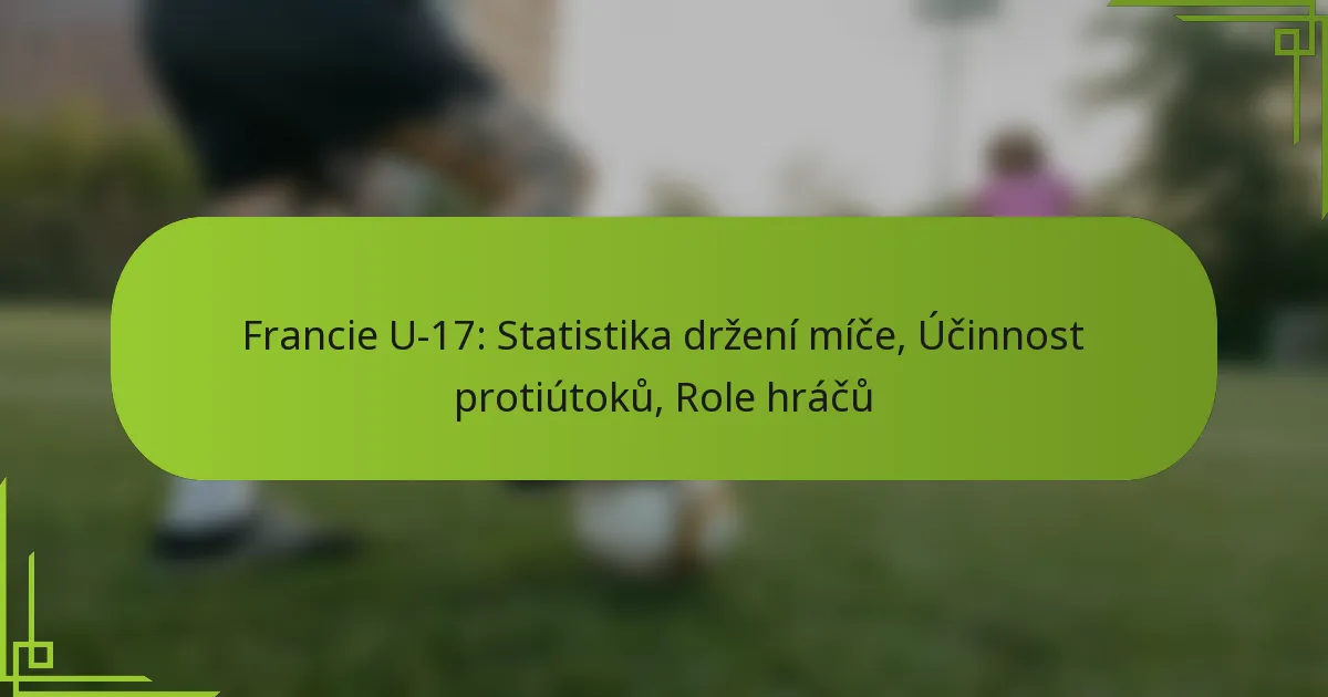 Francie U-17: Statistika držení míče, Účinnost protiútoků, Role hráčů