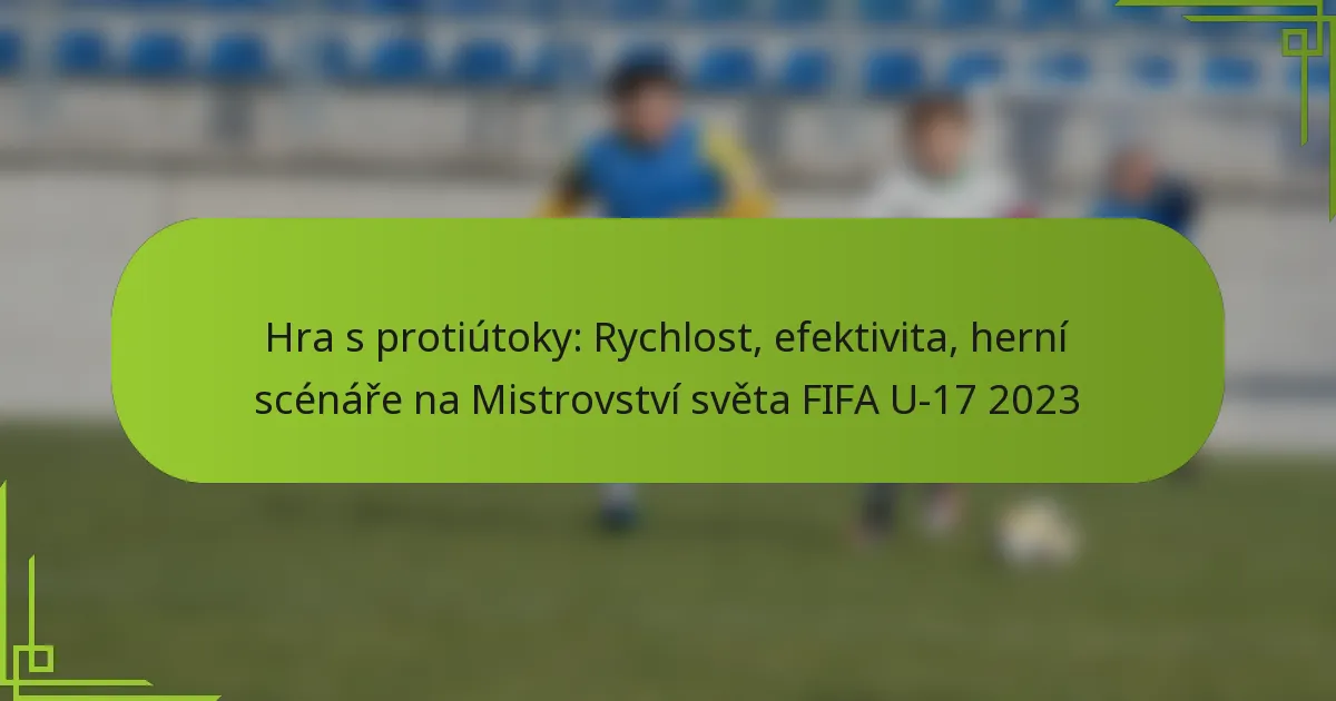 Hra s protiútoky: Rychlost, efektivita, herní scénáře na Mistrovství světa FIFA U-17 2023