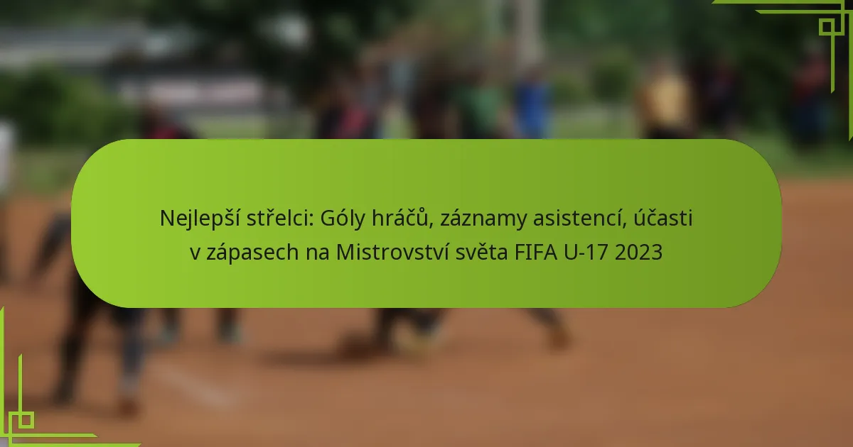 Nejlepší střelci: Góly hráčů, záznamy asistencí, účasti v zápasech na Mistrovství světa FIFA U-17 2023