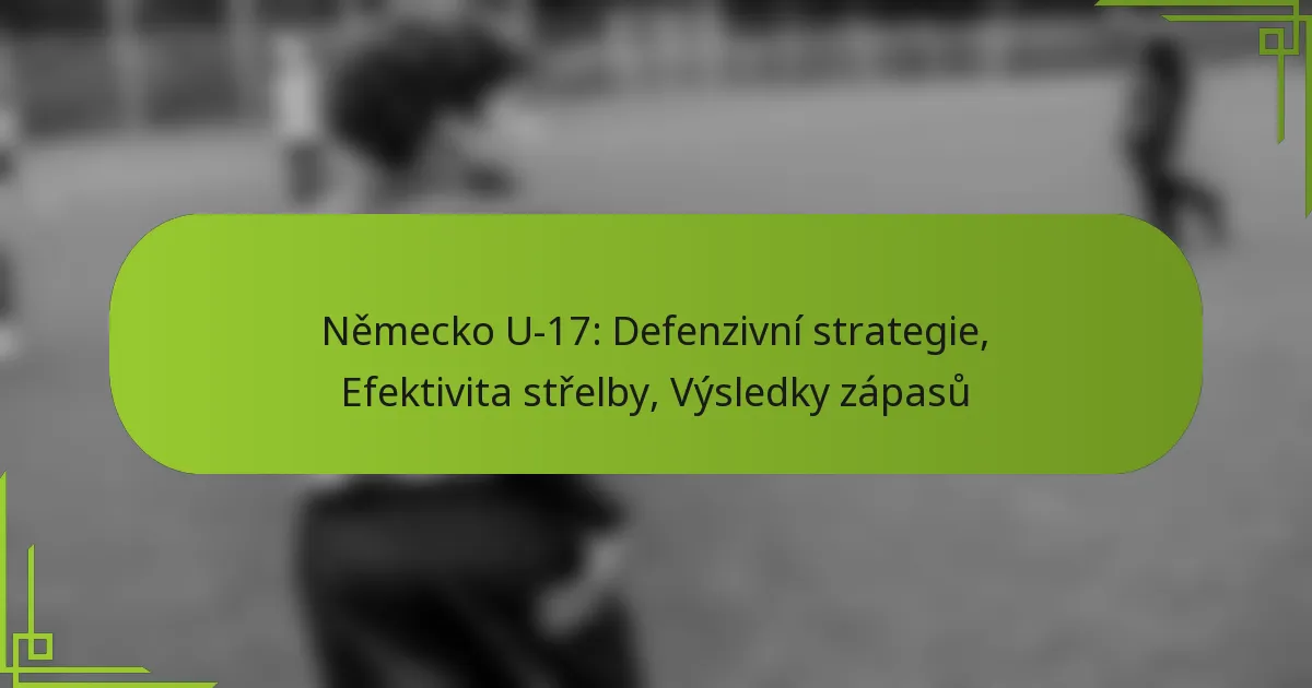 Německo U-17: Defenzivní strategie, Efektivita střelby, Výsledky zápasů