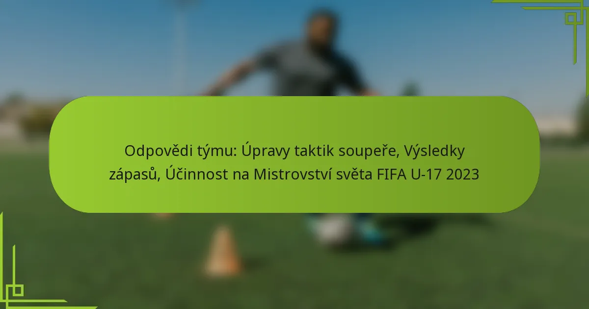 Odpovědi týmu: Úpravy taktik soupeře, Výsledky zápasů, Účinnost na Mistrovství světa FIFA U-17 2023