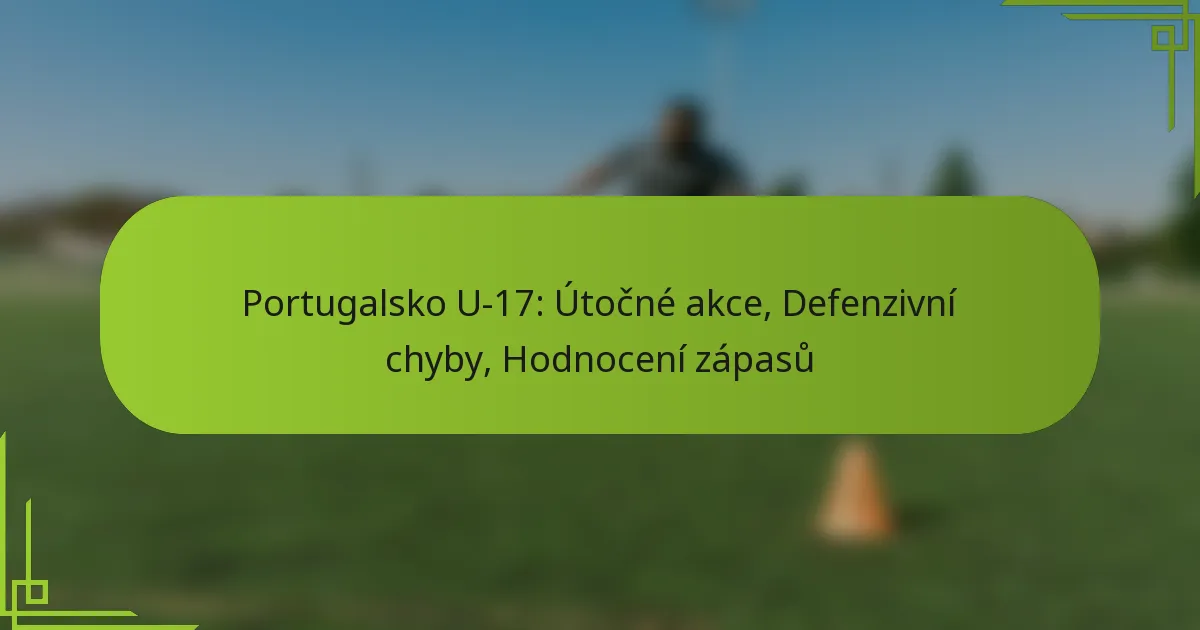 Portugalsko U-17: Útočné akce, Defenzivní chyby, Hodnocení zápasů