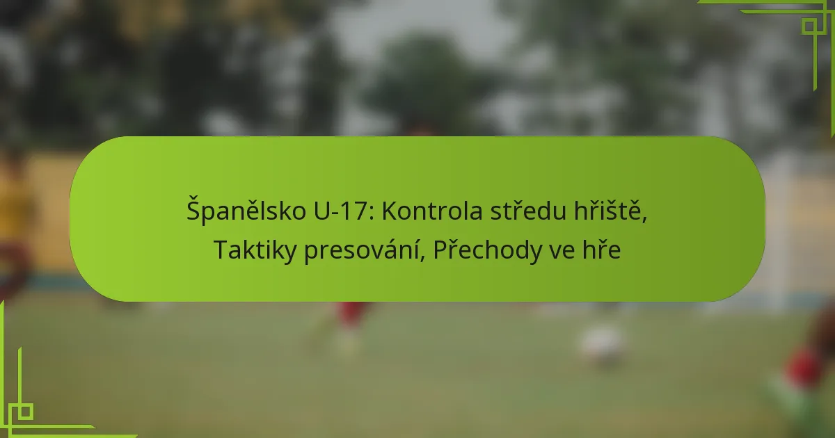 Španělsko U-17: Kontrola středu hřiště, Taktiky presování, Přechody ve hře
