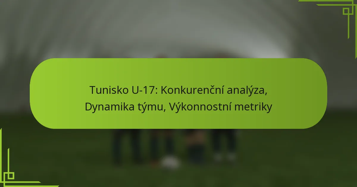 Tunisko U-17: Konkurenční analýza, Dynamika týmu, Výkonnostní metriky