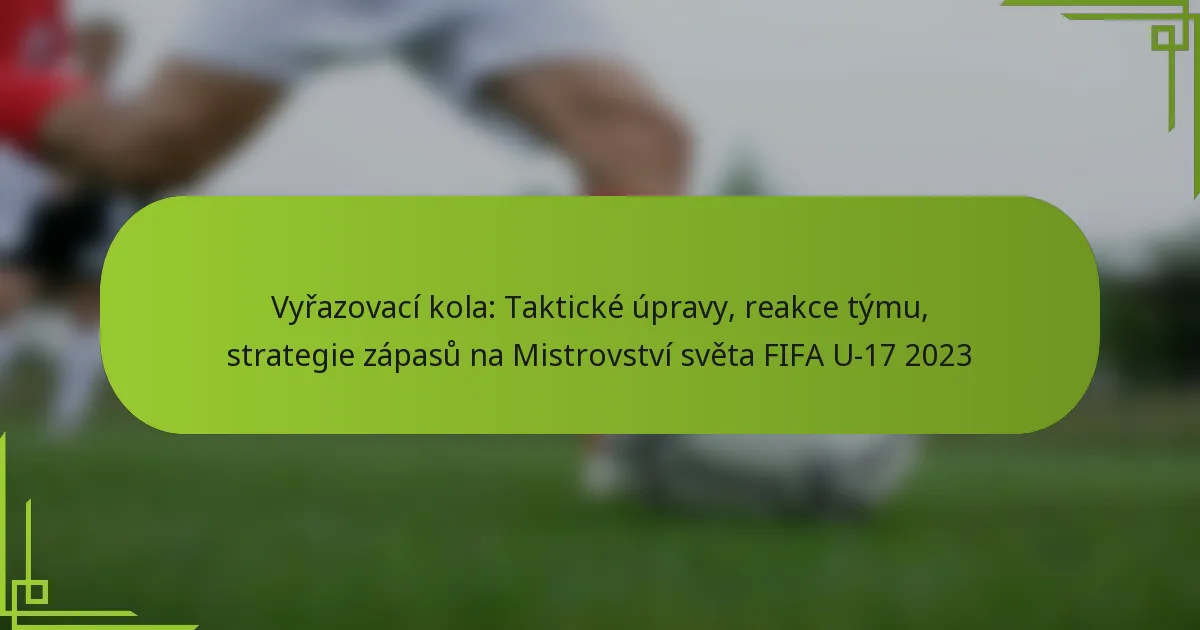 Vyřazovací kola: Taktické úpravy, reakce týmu, strategie zápasů na Mistrovství světa FIFA U-17 2023