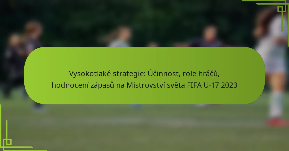 Vysokotlaké strategie: Účinnost, role hráčů, hodnocení zápasů na Mistrovství světa FIFA U-17 2023