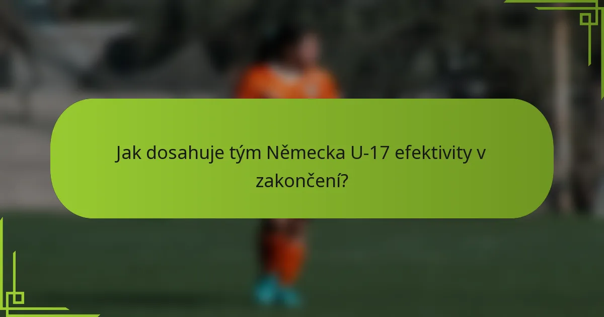 Jak dosahuje tým Německa U-17 efektivity v zakončení?