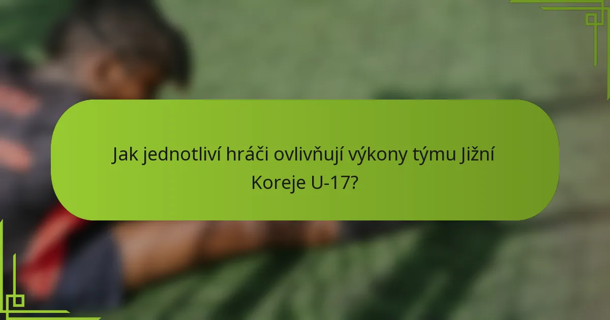Jak jednotliví hráči ovlivňují výkony týmu Jižní Koreje U-17?