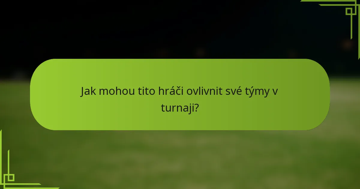 Jak mohou tito hráči ovlivnit své týmy v turnaji?