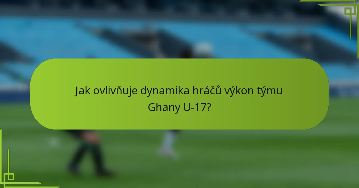 Jak ovlivňuje dynamika hráčů výkon týmu Ghany U-17?