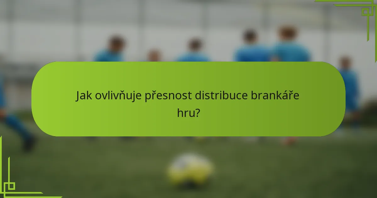 Jak ovlivňuje přesnost distribuce brankáře hru?