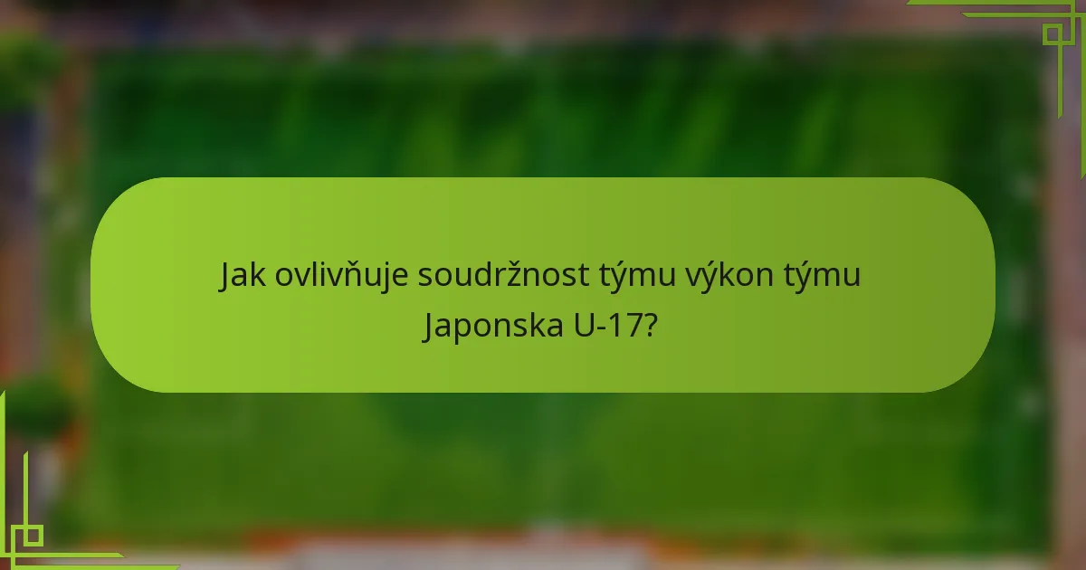 Jak ovlivňuje soudržnost týmu výkon týmu Japonska U-17?