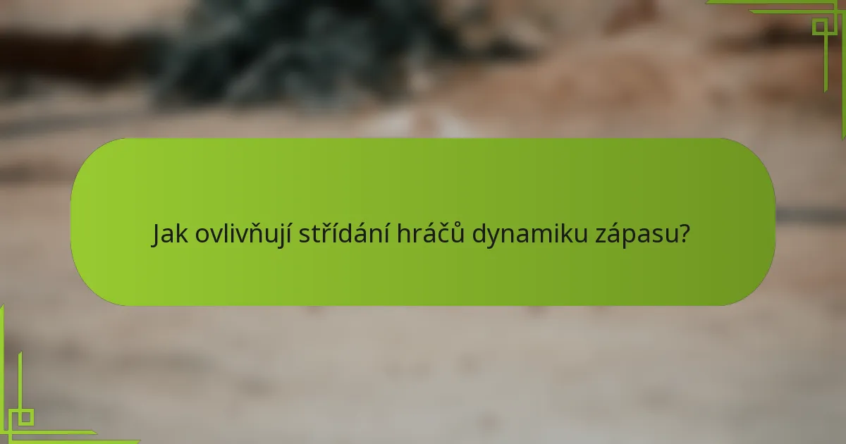 Jak ovlivňují střídání hráčů dynamiku zápasu?