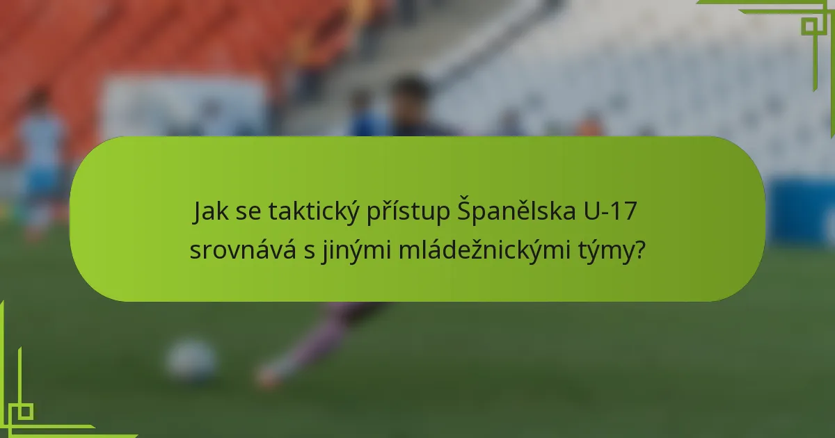 Jak se taktický přístup Španělska U-17 srovnává s jinými mládežnickými týmy?