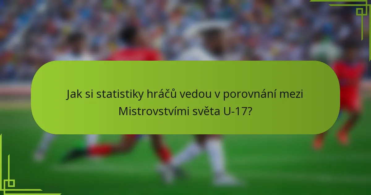 Jak si statistiky hráčů vedou v porovnání mezi Mistrovstvími světa U-17?