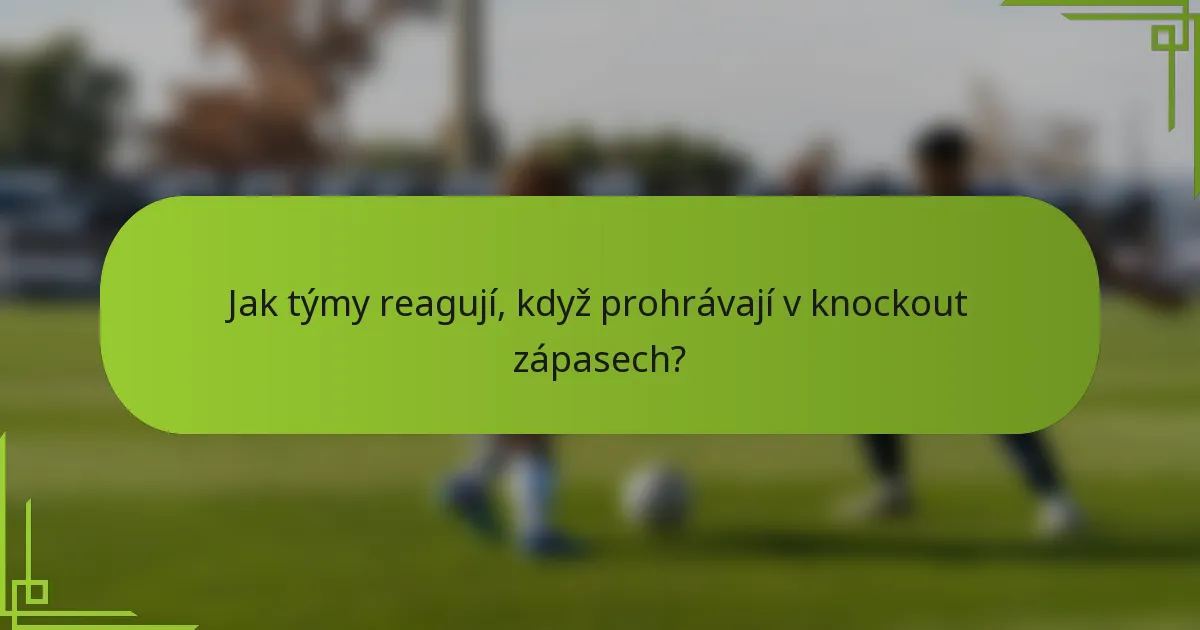 Jak týmy reagují, když prohrávají v knockout zápasech?