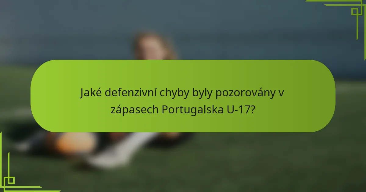 Jaké defenzivní chyby byly pozorovány v zápasech Portugalska U-17?