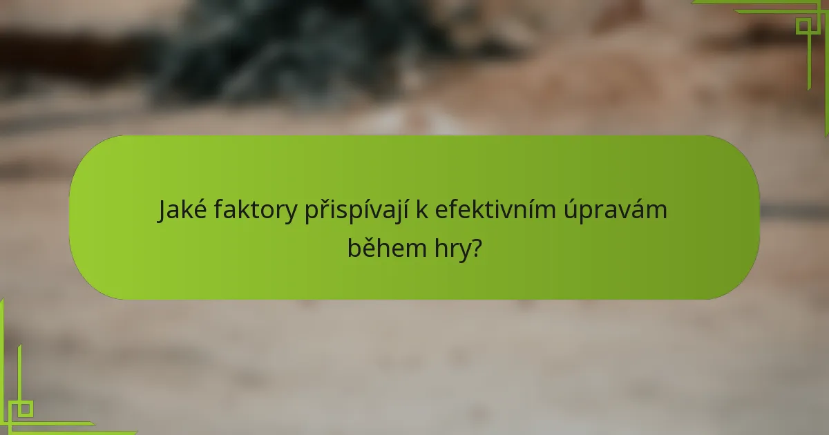 Jaké faktory přispívají k efektivním úpravám během hry?
