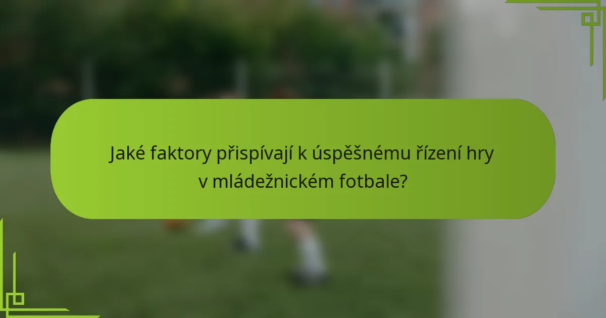 Jaké faktory přispívají k úspěšnému řízení hry v mládežnickém fotbale?