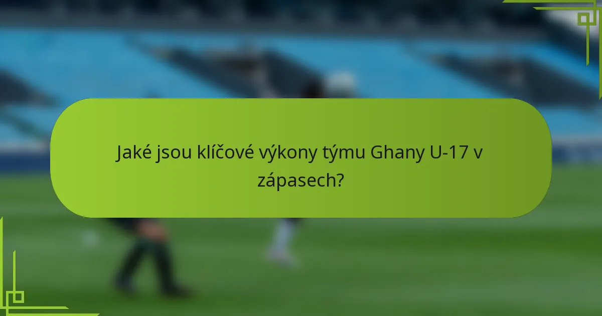 Jaké jsou klíčové výkony týmu Ghany U-17 v zápasech?
