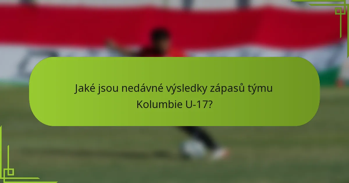 Jaké jsou nedávné výsledky zápasů týmu Kolumbie U-17?