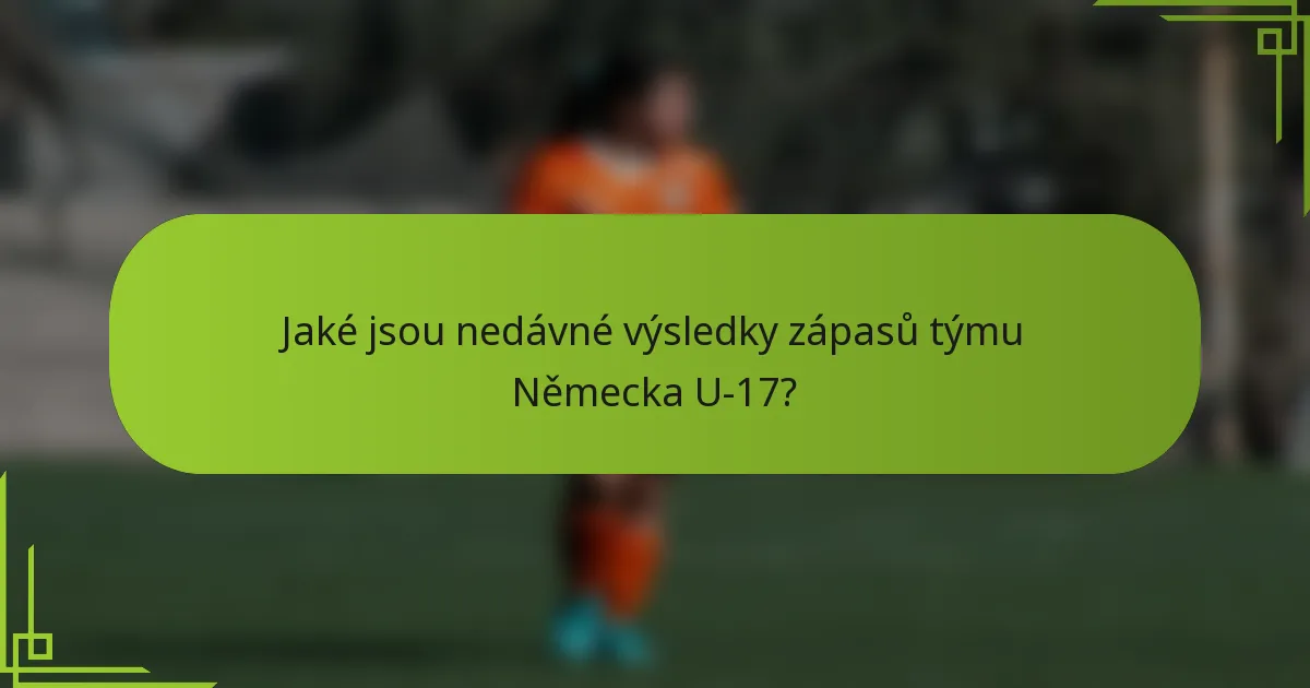 Jaké jsou nedávné výsledky zápasů týmu Německa U-17?