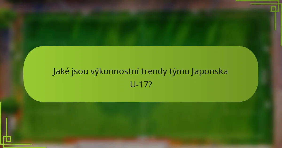 Jaké jsou výkonnostní trendy týmu Japonska U-17?
