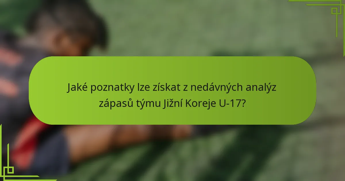 Jaké poznatky lze získat z nedávných analýz zápasů týmu Jižní Koreje U-17?
