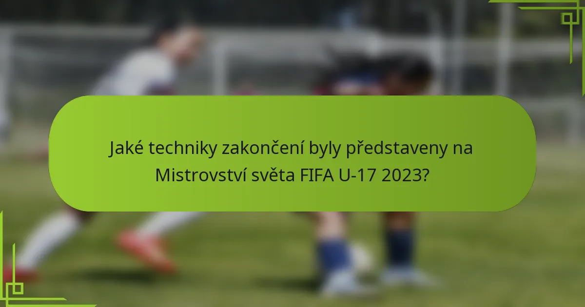 Jaké techniky zakončení byly představeny na Mistrovství světa FIFA U-17 2023?