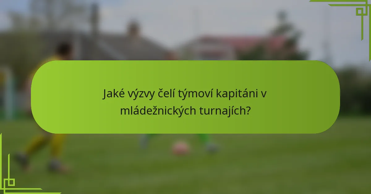 Jaké výzvy čelí týmoví kapitáni v mládežnických turnajích?