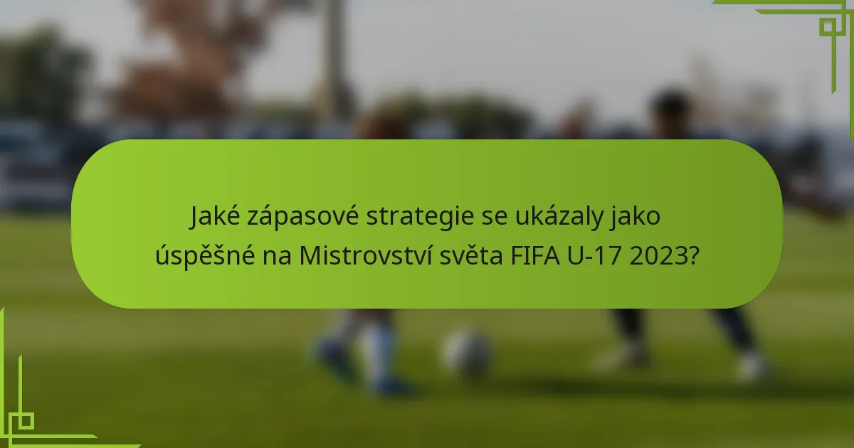 Jaké zápasové strategie se ukázaly jako úspěšné na Mistrovství světa FIFA U-17 2023?