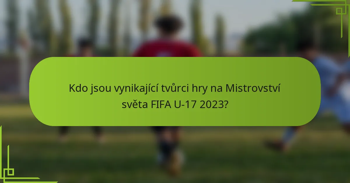 Kdo jsou vynikající tvůrci hry na Mistrovství světa FIFA U-17 2023?