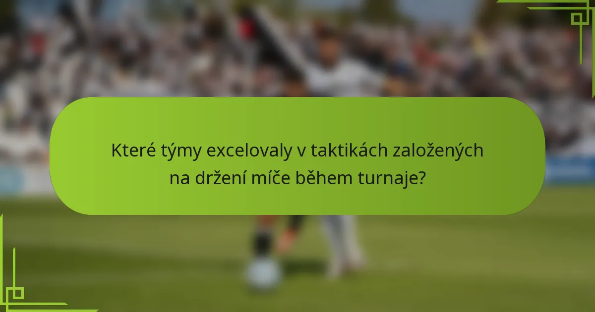 Které týmy excelovaly v taktikách založených na držení míče během turnaje?